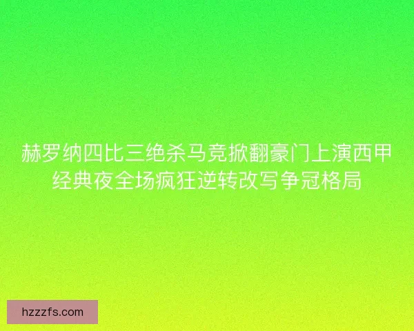 赫罗纳四比三绝杀马竞掀翻豪门上演西甲经典夜全场疯狂逆转改写争冠格局 赫罗纳四比三绝杀马竞掀翻豪门上演西甲经典夜全场疯狂逆转改写争冠格局