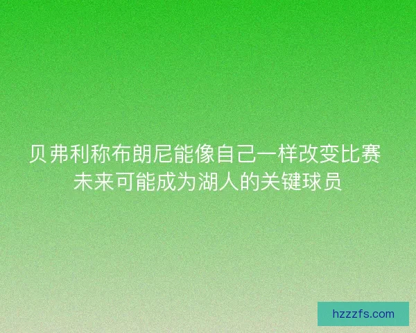 贝弗利称布朗尼能像自己一样改变比赛 未来可能成为湖人的关键球员
