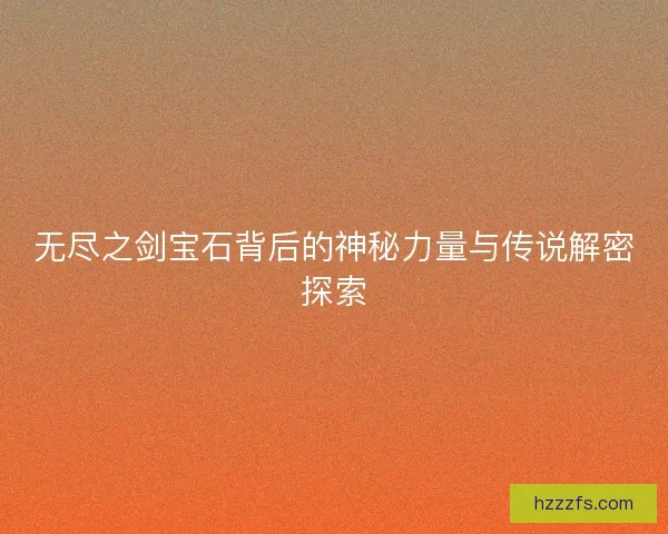 无尽之剑宝石背后的神秘力量与传说解密探索