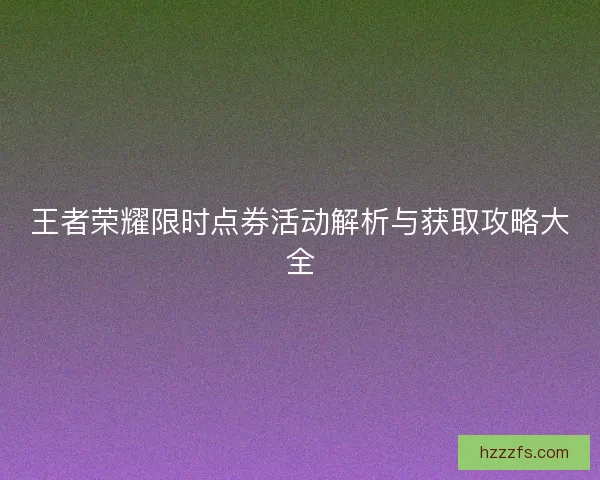 王者荣耀限时点券活动解析与获取攻略大全