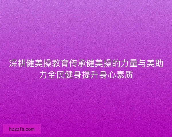 深耕健美操教育传承健美操的力量与美助力全民健身提升身心素质