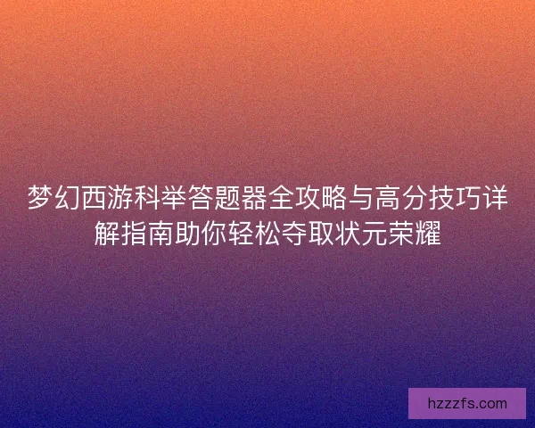 梦幻西游科举答题器全攻略与高分技巧详解指南助你轻松夺取状元荣耀