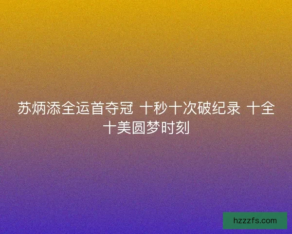 苏炳添全运首夺冠 十秒十次破纪录 十全十美圆梦时刻
