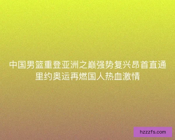 中国男篮重登亚洲之巅强势复兴昂首直通里约奥运再燃国人热血激情