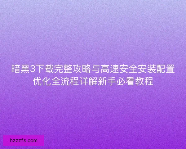 暗黑3下载完整攻略与高速安全安装配置优化全流程详解新手必看教程